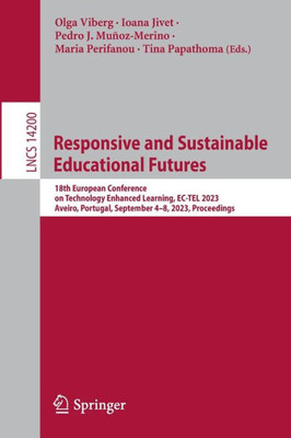 Responsive and Sustainable Educational Futures: 18th European Conference on Technology Enhanced Learning, EC-TEL 2023, Aveiro, Portugal, September ... (Lecture Notes in Computer Science, 14200)