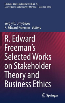 R. Edward Freemans Selected Works on Stakeholder Theory and Business Ethics (Issues in Business Ethics, 53)