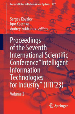 Proceedings of the Seventh International Scientific Conference Intelligent Information Technologies for Industry (IITI23): Volume 2 (Lecture Notes in Networks and Systems, 777)