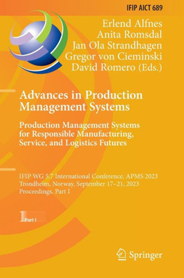Advances in Production Management Systems. Production Management Systems for Responsible Manufacturing, Service, and Logistics Futures: IFIP WG 5.7 ... September 17-21, 2023, Proceedings, Part I