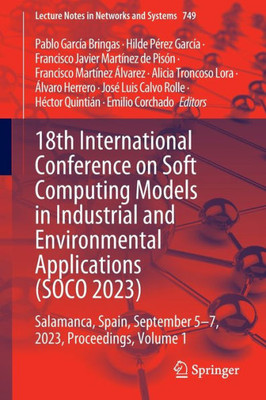 18th International Conference on Soft Computing Models in Industrial and Environmental Applications (SOCO 2023): Salamanca, Spain, September 5-7, ... (Lecture Notes in Networks and Systems, 749)