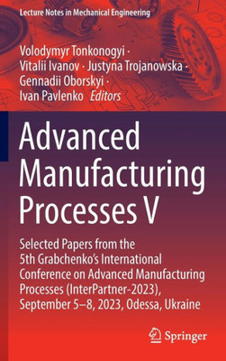 Advanced Manufacturing Processes V: Selected Papers from the 5th Grabchenkos International Conference on Advanced Manufacturing Processes ... (Lecture Notes in Mechanical Engineering)