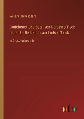 Coriolanus; Übersetzt von Dorothea Tieck unter der Redaktion von Ludwig Tieck: in Großdruckschrift (German Edition)
