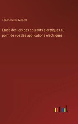 Etude des lois des courants electriques au point de vue des applications Electriques (French Edition)