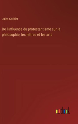 De l'influence du protestantisme sur la philosophie, les lettres et les arts (French Edition)