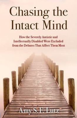 Chasing the Intact Mind: How the Severely Autistic and Intellectually Disabled Were Excluded from the Debates That Affect Them Most