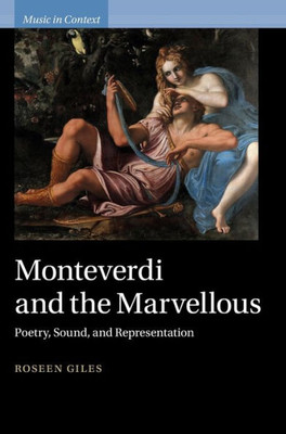 Monteverdi and the Marvellous: Poetry, Sound, and Representation (Music in Context)