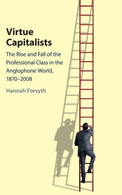 Virtue Capitalists: The Rise and Fall of the Professional Class in the Anglophone World, 1870-2008