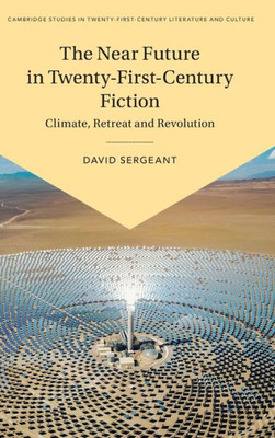 The Near Future in Twenty-First-Century Fiction: Climate, Retreat and Revolution (Cambridge Studies in Twenty-First-Century Literature and Culture)