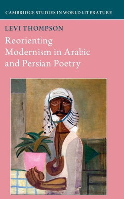 Reorienting Modernism in Arabic and Persian Poetry (Cambridge Studies in World Literature)