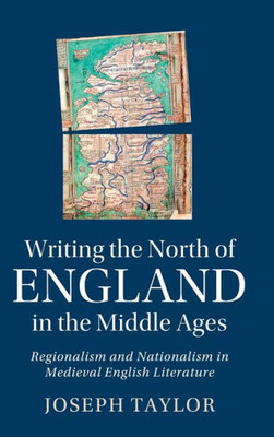 Writing the North of England in the Middle Ages: Regionalism and Nationalism in Medieval English Literature (Cambridge Studies in Medieval Literature, Series Number 119)