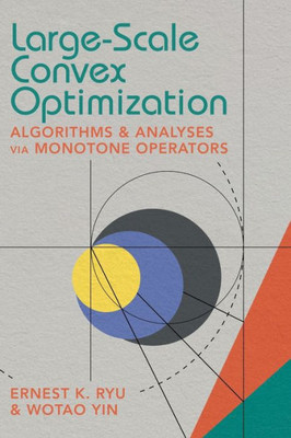 Large-Scale Convex Optimization: Algorithms & Analyses via Monotone Operators