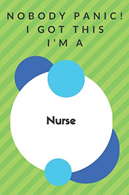 Nobody Panic! I Got This I'm A Nurse: Funny Green And White Nurse Poison...Nurse Appreciation Notebook
