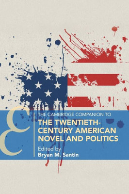The Cambridge Companion to the Twentieth-Century American Novel and Politics (Cambridge Companions to Literature)