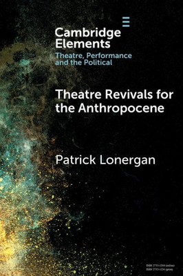 Theatre Revivals for the Anthropocene (Elements in Theatre, Performance and the Political)