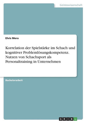 Korrelation der Spielstärke im Schach und kognitiver Problemlösungskompetenz. Nutzen von Schachsport als Personaltraining in Unternehmen (German Edition)