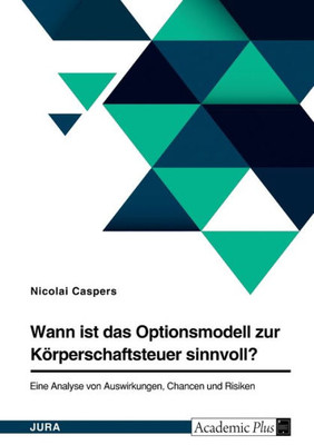 Wann ist das Optionsmodell zur Körperschaftsteuer sinnvoll?: Eine Analyse von Auswirkungen, Chancen und Risiken (German Edition)
