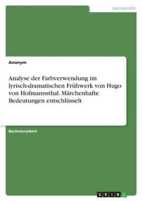 Analyse der Farbverwendung im lyrisch-dramatischen Frühwerk von Hugo von Hofmannsthal. Märchenhafte Bedeutungen entschlüsselt (German Edition)