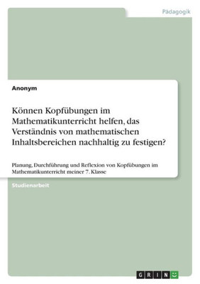 Können Kopfübungen im Mathematikunterricht helfen, das Verständnis von mathematischen Inhaltsbereichen nachhaltig zu festigen?: Planung, Durchführung ... meiner 7. Klasse (German Edition)