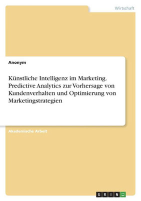 Künstliche Intelligenz im Marketing. Predictive Analytics zur Vorhersage von Kundenverhalten und Optimierung von Marketingstrategien (German Edition)