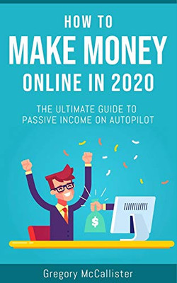 How To Make Money Online In 2020: The Ultimate Guide To Passive Income On Autopilot