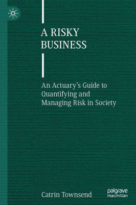 A Risky Business: An Actuarys Guide to Quantifying and Managing Risk in Society