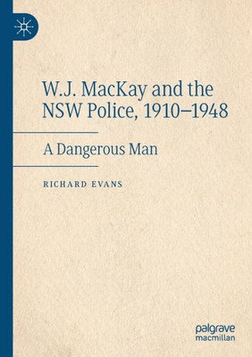 W.J. MacKay and the NSW Police, 1910-1948: A Dangerous Man