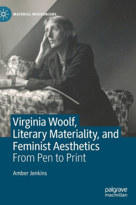 Virginia Woolf, Literary Materiality, and Feminist Aesthetics: From Pen to Print (Material Modernisms)