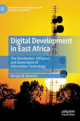 Digital Development in East Africa: The Distribution, Diffusion, and Governance of Information Technology (Information Technology and Global Governance)