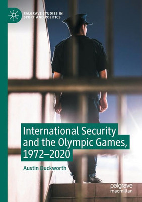 International Security and the Olympic Games, 1972-2020 (Palgrave Studies in Sport and Politics)