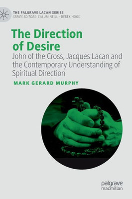 The Direction of Desire: John of the Cross, Jacques Lacan and the Contemporary Understanding of Spiritual Direction (The Palgrave Lacan Series)