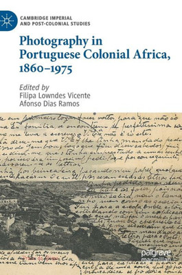 Photography in Portuguese Colonial Africa, 1860-1975 (Cambridge Imperial and Post-Colonial Studies)