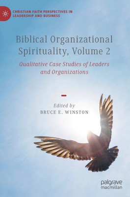 Biblical Organizational Spirituality, Volume 2: Qualitative Case Studies of Leaders and Organizations (Christian Faith Perspectives in Leadership and Business)
