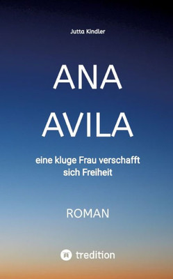 Ana Avila: eine kluge Frau verschafft sich Freiheit (German Edition)