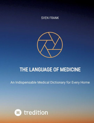 The Language of Medicine: An Indispensable Medical Dictionary for Every Home