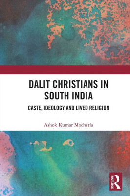 Dalit Christians in South India: Caste, Ideology and Lived Religion