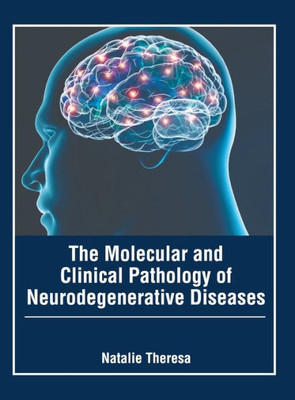 The Molecular and Clinical Pathology of Neurodegenerative Diseases The Molecular and Clinical Pathology of Neurodegenerative Diseases
