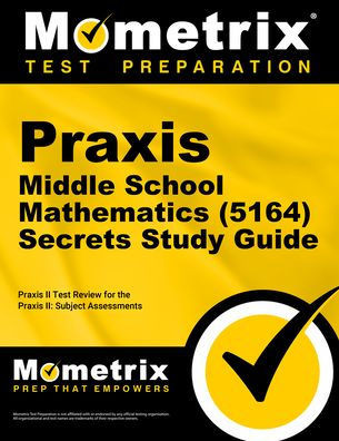 Praxis Middle School Mathematics (5164) Secrets Study Guide: Exam Review and Practice Test for the Praxis Subject Assessments