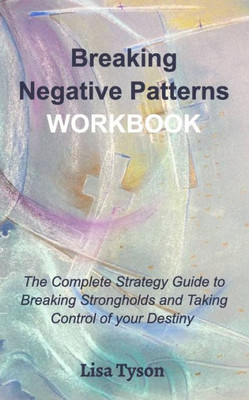 Breaking Negative Patterns Workbook: The Complete Guide to Breaking Strongholds and Taking Control of your Destiny