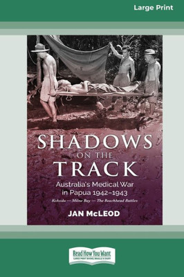 Shadows on the Track: Australia's Medical War in Papua 1942-1943Kokoda - Milne Bay - The Beachhead Battles [Large Print 16pt]