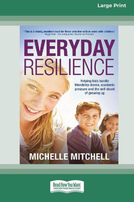 Everyday Resilience: Helping Kids Handle Friendship Drama, Academic Pressure and theSelf-Doubt of Growing Up (Large Print 16 Pt Edition)