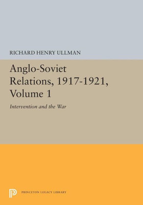 Anglo-Soviet Relations, 1917-1921, Volume 1: Intervention and the War (Princeton Legacy Library, 5376)