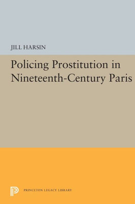 Policing Prostitution in Nineteenth-Century Paris (Princeton Legacy Library, 5450)