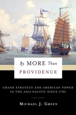 By More Than Providence: Grand Strategy and American Power in the Asia Pacific Since 1783 (A Nancy Bernkopf Tucker and Warren I. Cohen Book on American-East Asian Relations)