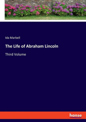 The Life of Abraham Lincoln: Third Volume