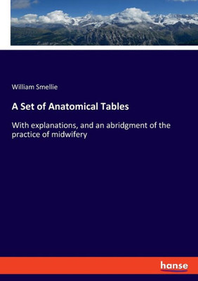 A Set of Anatomical Tables: With explanations, and an abridgment of the practice of midwifery