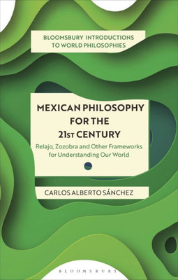 Mexican Philosophy for the 21st Century: Relajo, Zozobra, and Other Frameworks for Understanding Our World (Bloomsbury Introductions to World Philosophies)