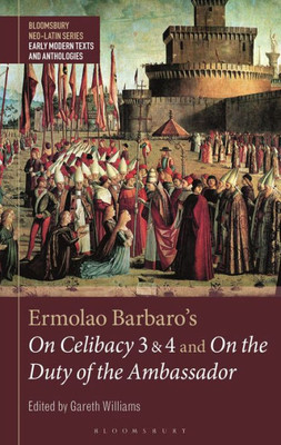 Ermolao Barbaro's On Celibacy 3 and 4 and On the Duty of the Ambassador (Bloomsbury Neo-Latin Series: Early Modern Texts and Anthologies)