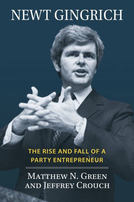 Newt Gingrich: The Rise and Fall of a Party Entrepreneur (Congressional Leaders)