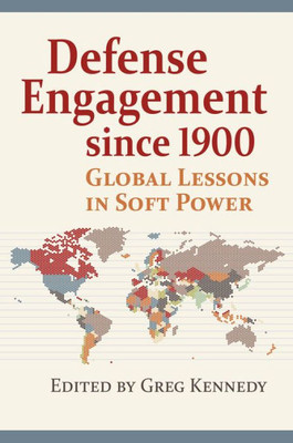 Defense Engagement since 1900: Global Lessons in Soft Power (Modern War Studies)